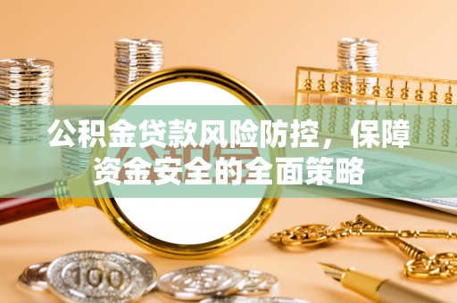 兴文公积金贷款风险防控，保障资金安全的全面策略