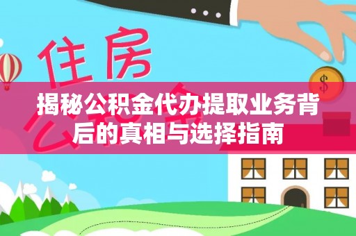 兴文揭秘公积金代办提取业务背后的真相与选择指南