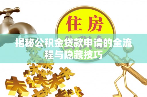 兴文揭秘公积金贷款申请的全流程与隐藏技巧