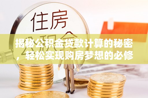兴文揭秘公积金贷款计算的秘密，轻松实现购房梦想的必修课
