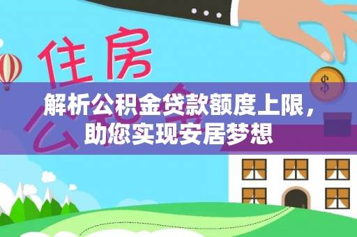 兴文解析公积金贷款额度上限，助您实现安居梦想