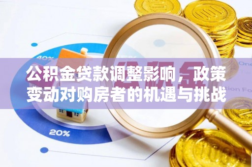 兴文公积金贷款调整影响，政策变动对购房者的机遇与挑战