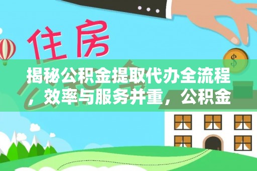 兴文揭秘公积金提取代办全流程，效率与服务并重，公积金提取代办要多久不再是难题