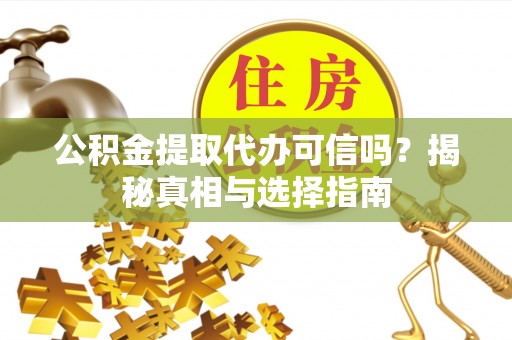 兴文公积金提取代办可信吗？揭秘真相与选择指南