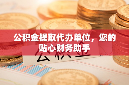 兴文公积金提取代办单位，您的贴心财务助手