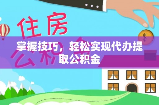 兴文掌握技巧，轻松实现代办提取公积金