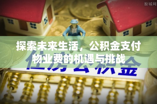兴文探索未来生活，公积金支付物业费的机遇与挑战