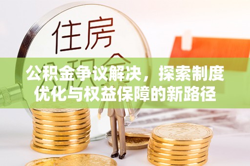 兴文公积金争议解决，探索制度优化与权益保障的新路径