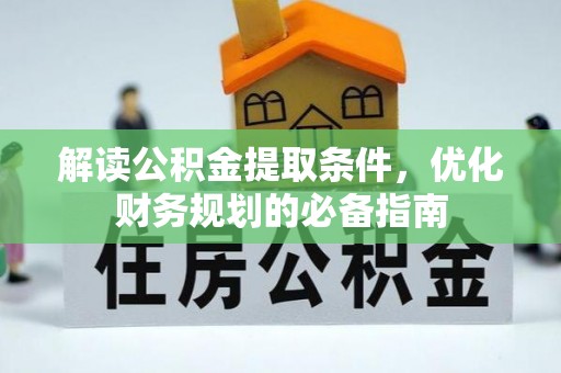 兴文解读公积金提取条件，优化财务规划的必备指南