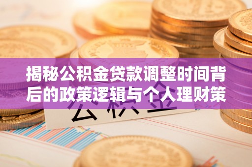 兴文揭秘公积金贷款调整时间背后的政策逻辑与个人理财策略