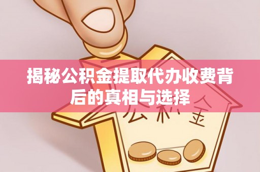 兴文揭秘公积金提取代办收费背后的真相与选择