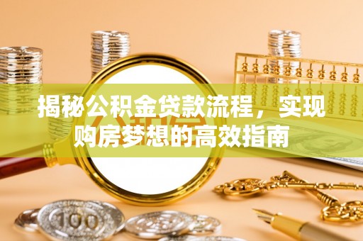 兴文揭秘公积金贷款流程，实现购房梦想的高效指南