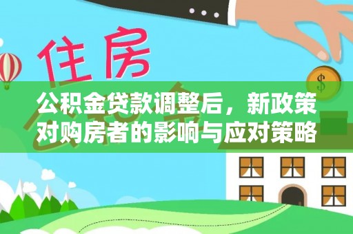 兴文公积金贷款调整后，新政策对购房者的影响与应对策略