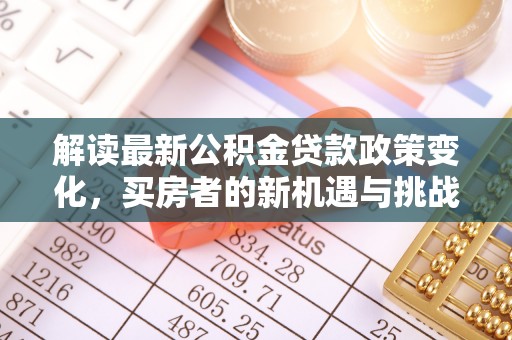 兴文解读最新公积金贷款政策变化，买房者的新机遇与挑战
