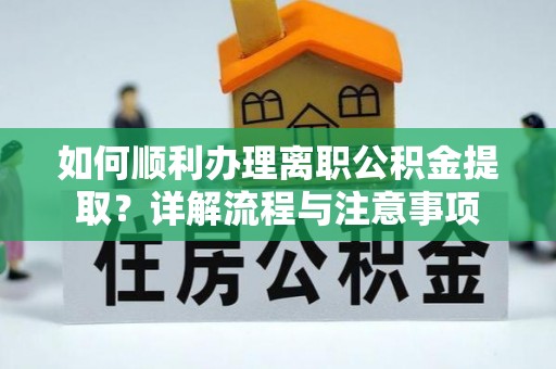 兴文如何顺利办理离职公积金提取？详解流程与注意事项