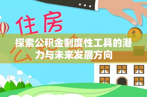兴文探索公积金制度性工具的潜力与未来发展方向