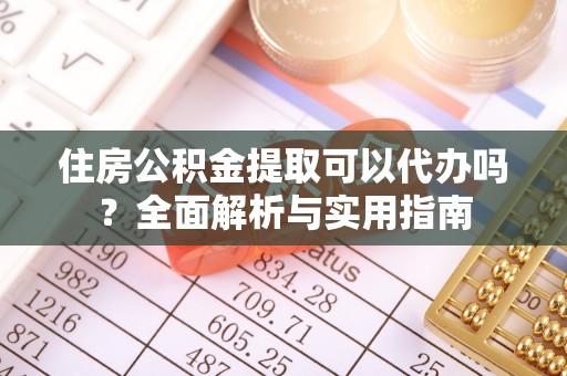 兴文住房公积金提取可以代办吗？全面解析与实用指南