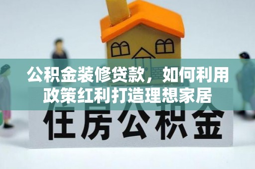 兴文公积金装修贷款，如何利用政策红利打造理想家居