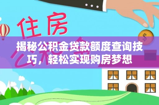 兴文揭秘公积金贷款额度查询技巧，轻松实现购房梦想