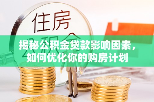 兴文揭秘公积金贷款影响因素，如何优化你的购房计划