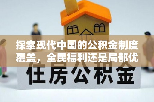 兴文探索现代中国的公积金制度覆盖，全民福利还是局部优势？
