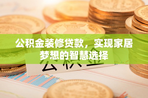 兴文公积金装修贷款，实现家居梦想的智慧选择
