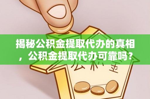 兴文揭秘公积金提取代办的真相，公积金提取代办可靠吗？