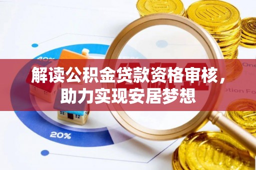 兴文解读公积金贷款资格审核，助力实现安居梦想