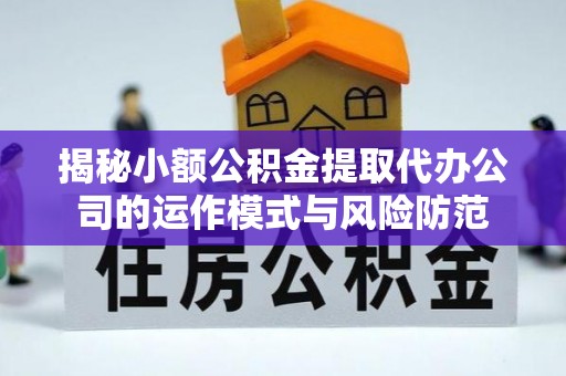 兴文揭秘小额公积金提取代办公司的运作模式与风险防范
