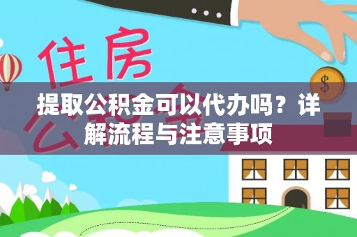 兴文提取公积金可以代办吗？详解流程与注意事项