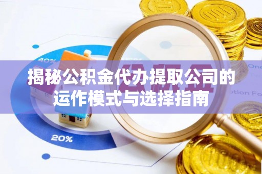 兴文揭秘公积金代办提取公司的运作模式与选择指南