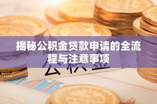 兴文揭秘公积金贷款申请的全流程与注意事项