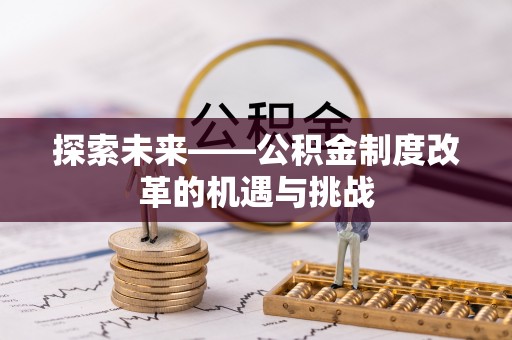 兴文探索未来——公积金制度改革的机遇与挑战