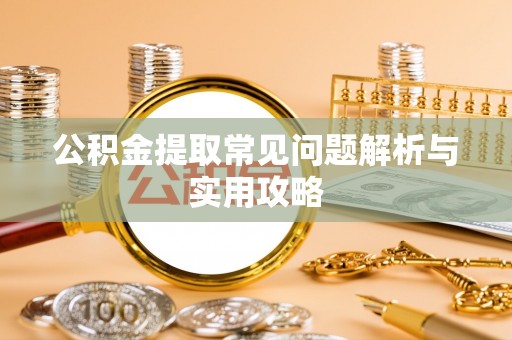 兴文公积金提取常见问题解析与实用攻略