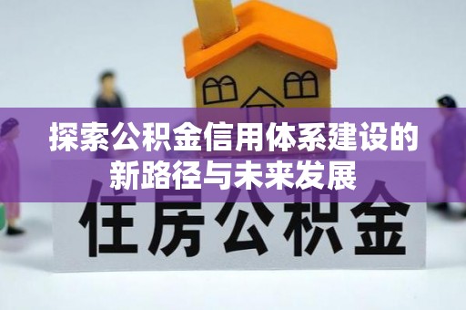 兴文探索公积金信用体系建设的新路径与未来发展