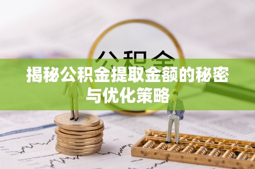 兴文揭秘公积金提取金额的秘密与优化策略