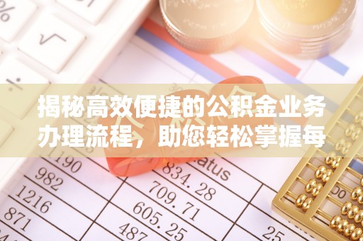 兴文揭秘高效便捷的公积金业务办理流程，助您轻松掌握每一步