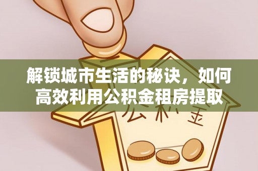 兴文解锁城市生活的秘诀，如何高效利用公积金租房提取