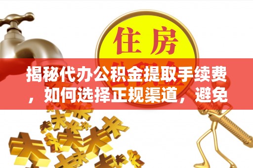 兴文揭秘代办公积金提取手续费，如何选择正规渠道，避免上当受骗