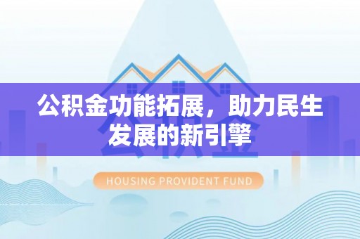 兴文公积金功能拓展，助力民生发展的新引擎
