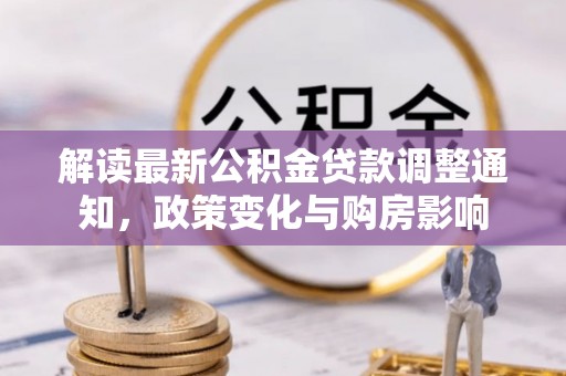 兴文解读最新公积金贷款调整通知，政策变化与购房影响