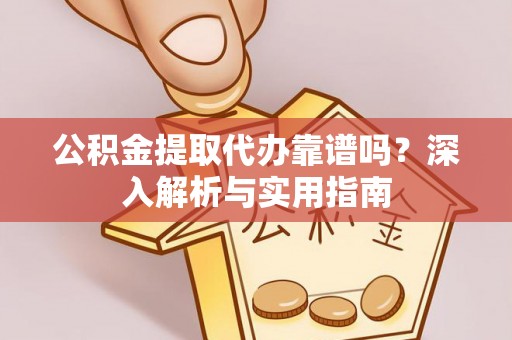 兴文公积金提取代办靠谱吗？深入解析与实用指南