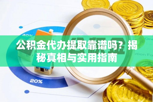 兴文公积金代办提取靠谱吗？揭秘真相与实用指南