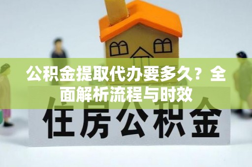 兴文公积金提取代办要多久？全面解析流程与时效