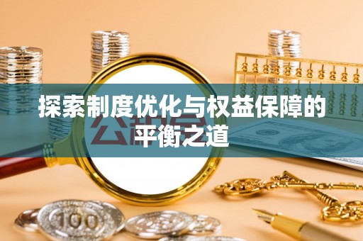 兴文探索制度优化与权益保障的平衡之道