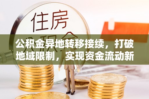 兴文公积金异地转移接续，打破地域限制，实现资金流动新纪元