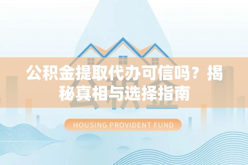 兴文公积金提取代办可信吗？揭秘真相与选择指南