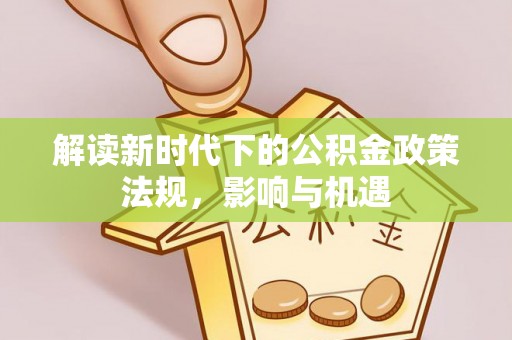 兴文解读新时代下的公积金政策法规，影响与机遇