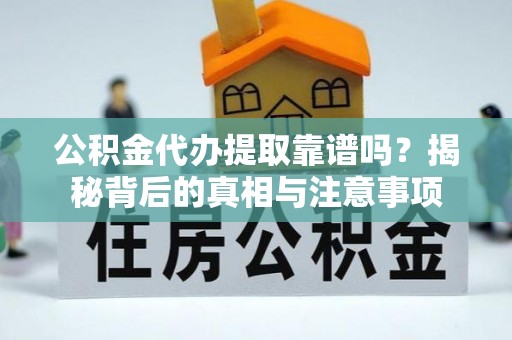 兴文公积金代办提取靠谱吗？揭秘背后的真相与注意事项