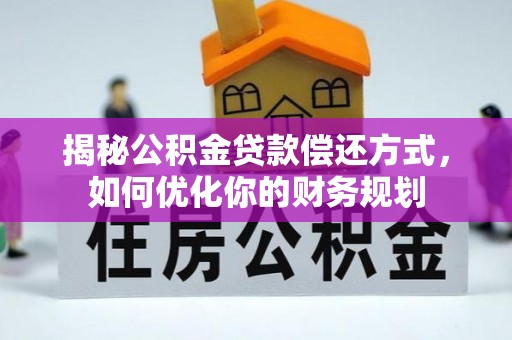 兴文揭秘公积金贷款偿还方式，如何优化你的财务规划